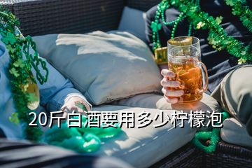 20斤白酒要用多少柠檬泡