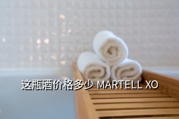 这瓶酒价格多少 MARTELL XO