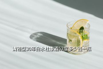 清雅型30年白水杜康酒52度多少钱一瓶