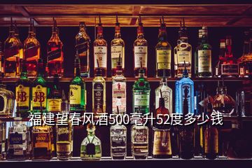 福建望春风酒500毫升52度多少钱