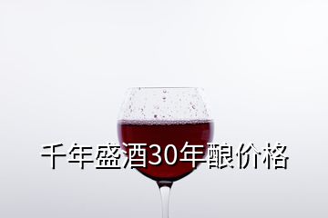 千年盛酒30年酿价格