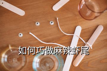 如何巧做麻辣虾尾