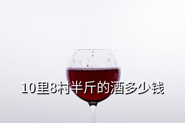 10里8村半斤的酒多少钱