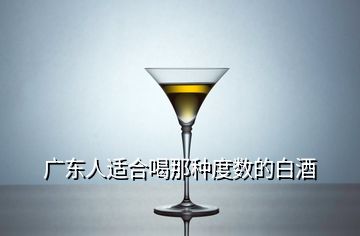 广东人适合喝那种度数的白酒