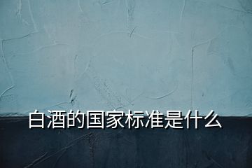 白酒的国家标准是什么