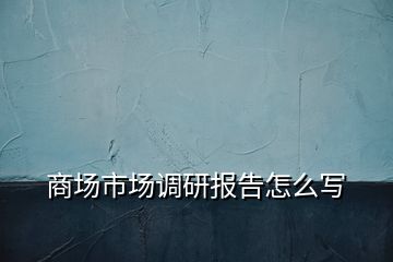 商场市场调研报告怎么写