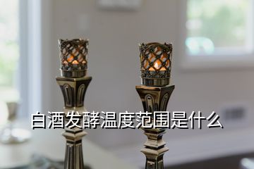 白酒发酵温度范围是什么