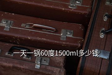 一天一锅60度1500ml多少钱