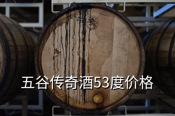 五谷传奇酒53度价格