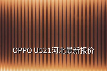 OPPO U521河北最新报价