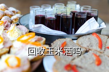 回收玉米酒吗