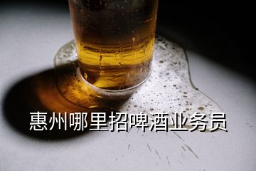惠州哪里招啤酒业务员