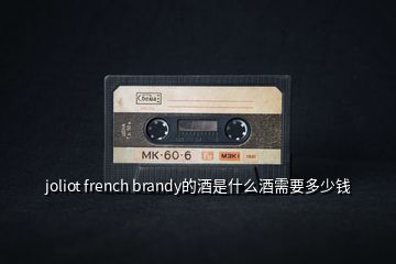 joliot french brandy的酒是什么酒需要多少钱