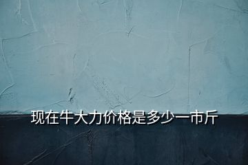 现在牛大力价格是多少一市斤