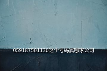 059187501130这个号码属哪家公司