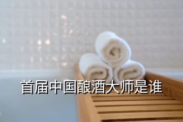 首届中国酿酒大师是谁