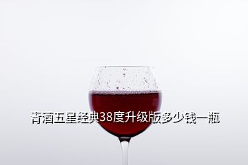 青酒五星经典38度升级版多少钱一瓶