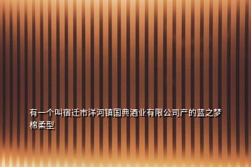 有一个叫宿迁市洋河镇国典酒业有限公司产的蓝之梦棉柔型