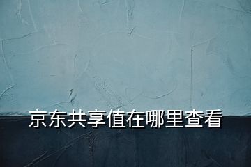 京东共享值在哪里查看