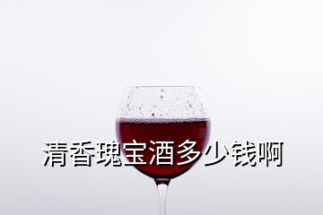 清香瑰宝酒多少钱啊