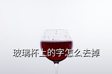 玻璃杯上的字怎么去掉