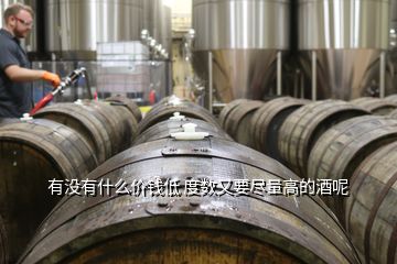 有没有什么价钱低 度数又要尽量高的酒呢
