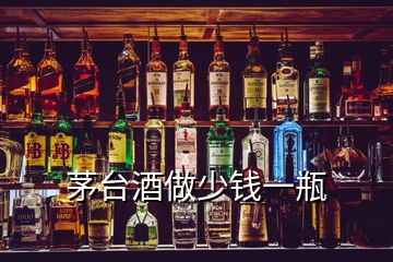 茅台酒做少钱一瓶