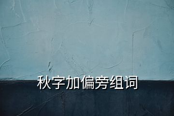 秋字加偏旁组词