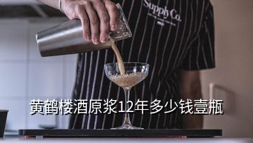 黄鹤楼酒原浆12年多少钱壹瓶