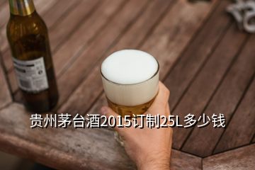 贵州茅台酒2015订制25L多少钱