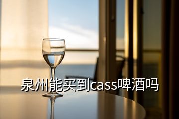 泉州能买到cass啤酒吗