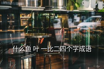 什么鱼 叶 一比二四个字成语