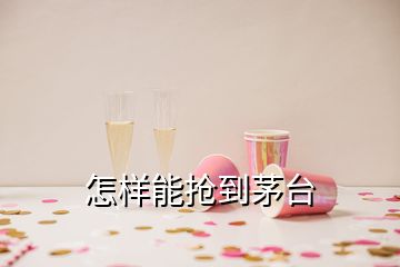 怎样能抢到茅台