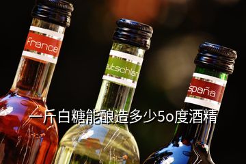 一斤白糖能酿造多少5o度酒精