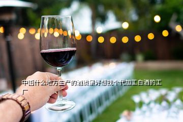 中国什么地方生产的酒质量好想找个代加工白酒的工厂