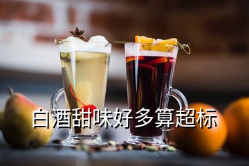 白酒甜味好多算超标