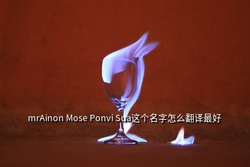 mrAinon Mose Ponvi Sua这个名字怎么翻译最好