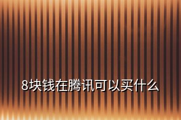 8块钱在腾讯可以买什么