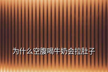 为什么空腹喝牛奶会拉肚子