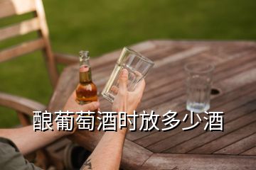 酿葡萄酒时放多少酒