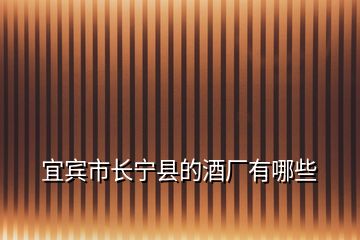 宜宾市长宁县的酒厂有哪些