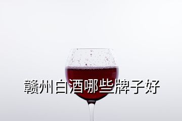 赣州白酒哪些牌子好