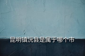 昆明镇沅县是属于哪个市