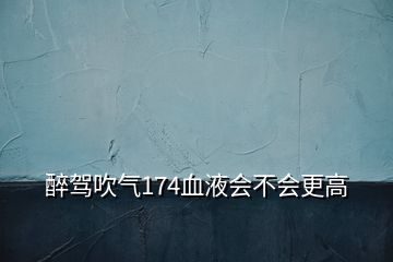 醉驾吹气174血液会不会更高