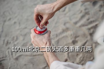 100ml北京二锅头酒多重重几两