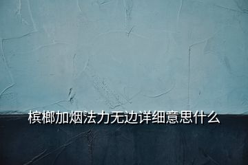 槟榔加烟法力无边详细意思什么