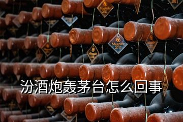 汾酒炮轰茅台怎么回事