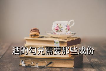 酒的勾兑需要那些成份