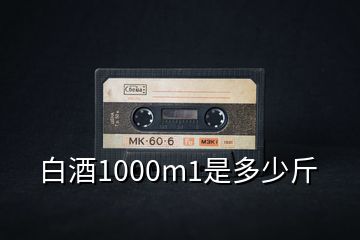 白酒1000m1是多少斤