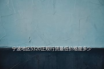 宁波地区5320正规行货最低价格是多少